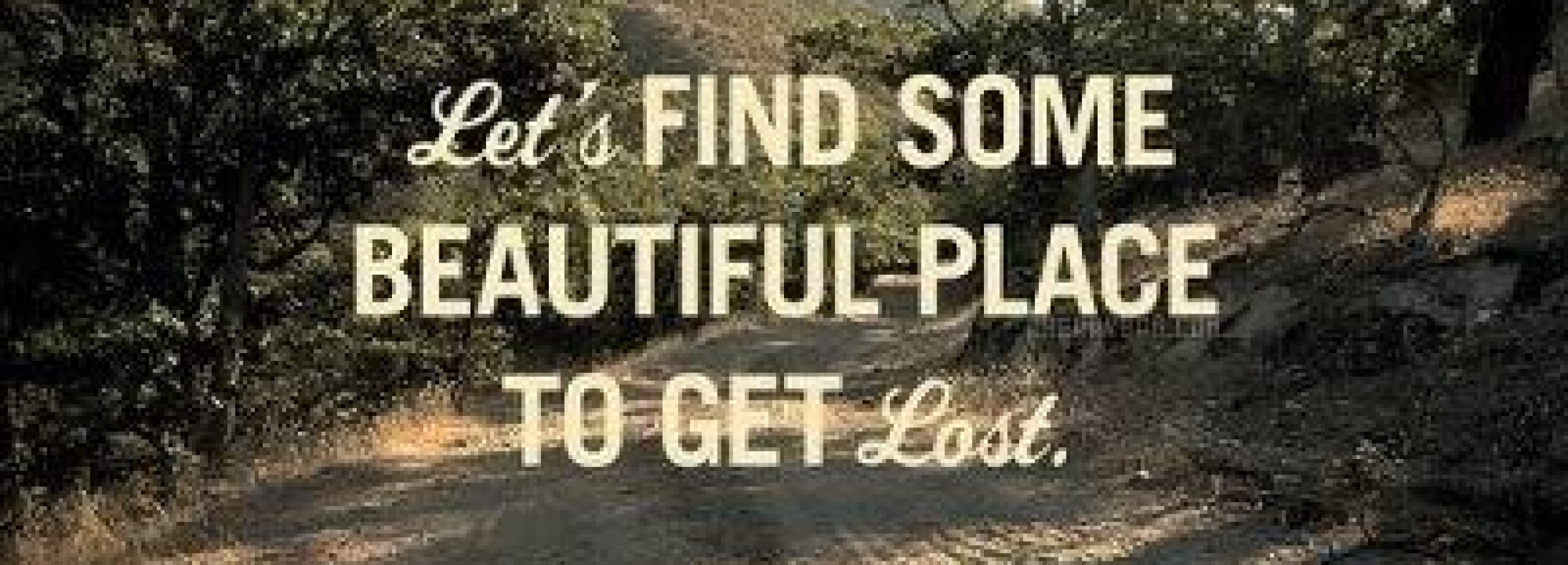 Let's find some beautiful place and get lost